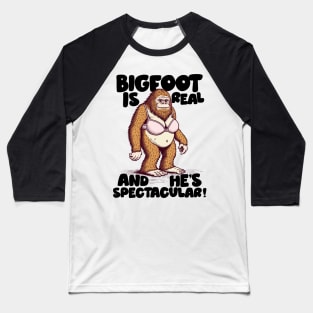 Bigfoot Is Real And He's Spectacular! Baseball T-Shirt